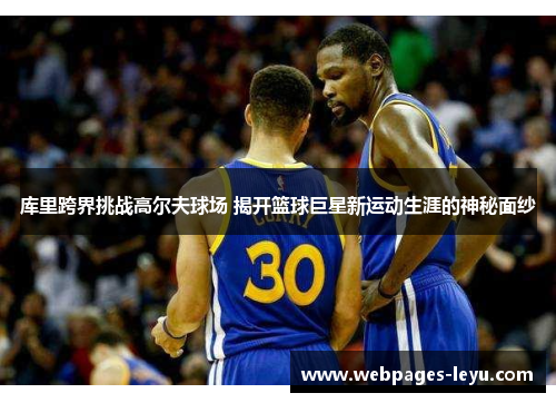 库里跨界挑战高尔夫球场 揭开篮球巨星新运动生涯的神秘面纱