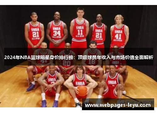 2024年NBA篮球明星身价排行榜：顶级球员年收入与市场价值全面解析