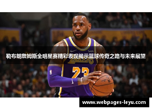 勒布朗詹姆斯全明星赛精彩表现揭示篮球传奇之路与未来展望