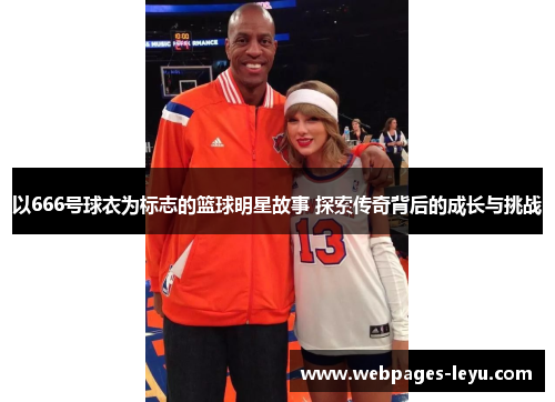 以666号球衣为标志的篮球明星故事 探索传奇背后的成长与挑战
