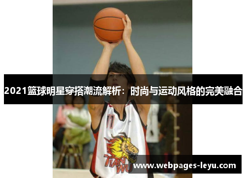 2021篮球明星穿搭潮流解析：时尚与运动风格的完美融合