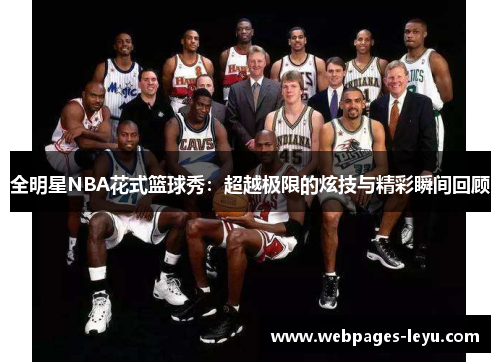 全明星NBA花式篮球秀:超越极限的炫技与精彩瞬间回顾