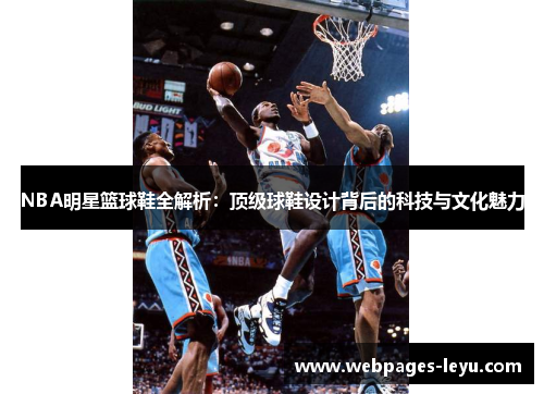 NBA明星篮球鞋全解析:顶级球鞋设计背后的科技与文化魅力