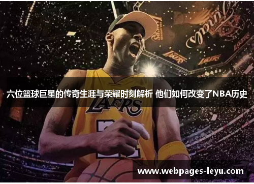 六位篮球巨星的传奇生涯与荣耀时刻解析 他们如何改变了NBA历史