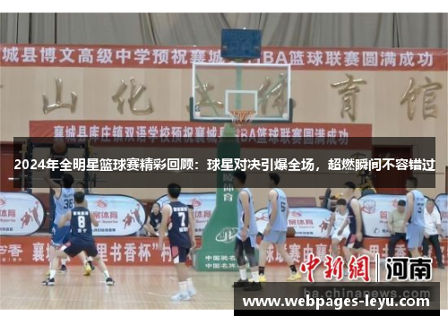 2024年全明星篮球赛精彩回顾:球星对决引爆全场,超燃瞬间不容错过