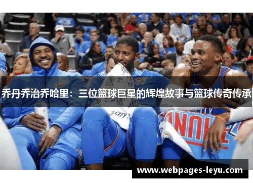 乔丹乔治乔哈里:三位篮球巨星的辉煌故事与篮球传奇传承