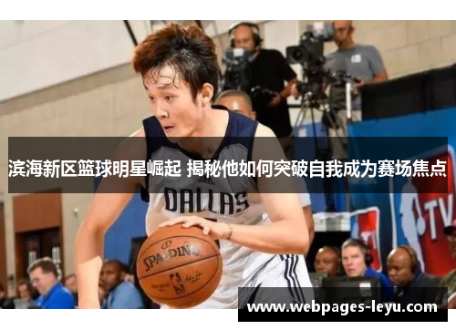 滨海新区篮球明星崛起 揭秘他如何突破自我成为赛场焦点