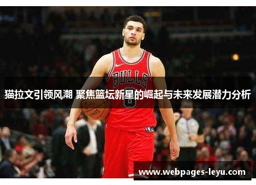 猫拉文引领风潮 聚焦篮坛新星的崛起与未来发展潜力分析
