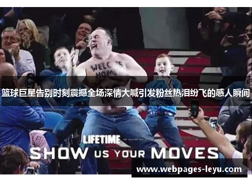 篮球巨星告别时刻震撼全场深情大喊引发粉丝热泪纷飞的感人瞬间