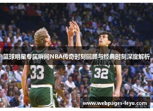 篮球明星专属瞬间NBA传奇时刻回顾与经典时刻深度解析