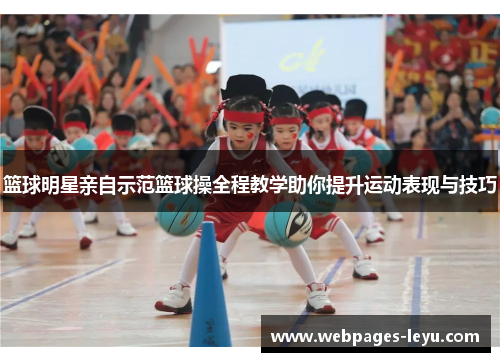 篮球明星亲自示范篮球操全程教学助你提升运动表现与技巧