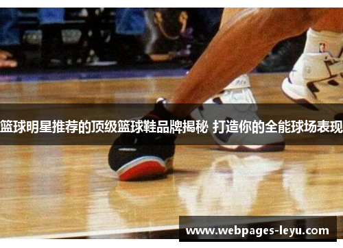 篮球明星推荐的顶级篮球鞋品牌揭秘 打造你的全能球场表现