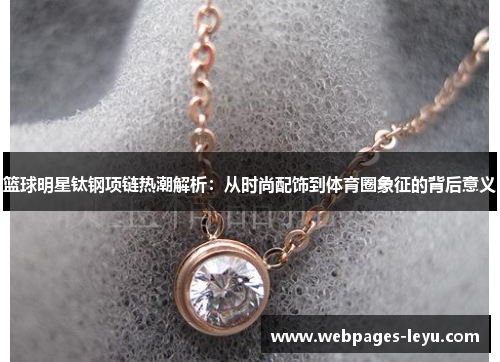 篮球明星钛钢项链热潮解析:从时尚配饰到体育圈象征的背后意义