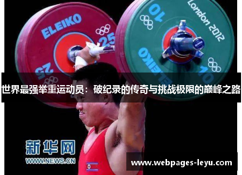 世界最强举重运动员：破纪录的传奇与挑战极限的巅峰之路