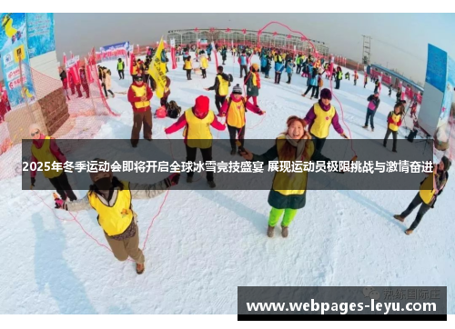 2025年冬季运动会即将开启全球冰雪竞技盛宴 展现运动员极限挑战与激情奋进