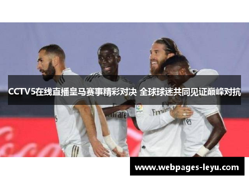 CCTV5在线直播皇马赛事精彩对决 全球球迷共同见证巅峰对抗