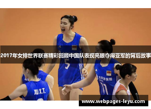 2017年女排世界联赛精彩回顾中国队表现亮眼夺得亚军的背后故事